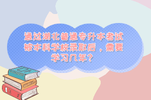 通過湖北普通專升本考試被本科學(xué)校錄取后，需要學(xué)習(xí)幾年？