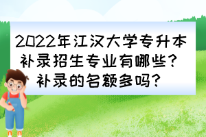 2022年江漢大學(xué)專升本補(bǔ)錄招生專業(yè)有哪些？補(bǔ)錄的名額多嗎？