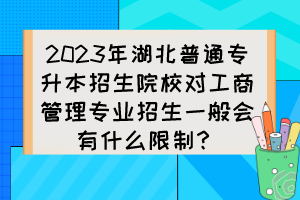 2023年湖北普通專升本招生院校對工商管理專業(yè)招生一般會(huì)有什么限制？