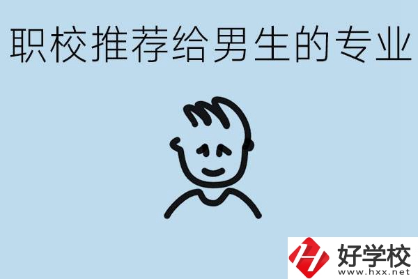 職校有什么專業(yè)推薦給男生？益陽有什么好的職校？