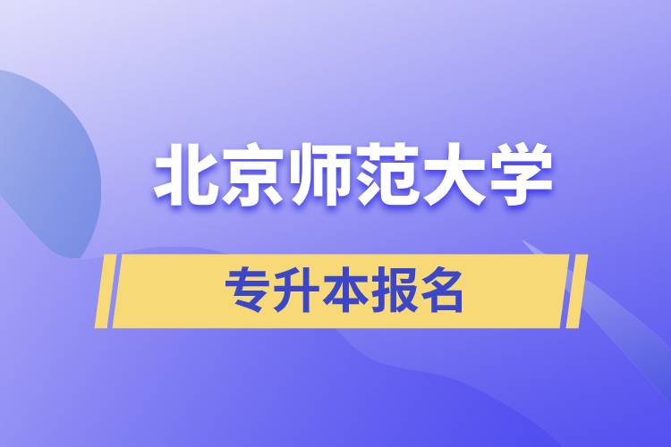 北京師范大學專升本怎么報名？什么時候開始報名？