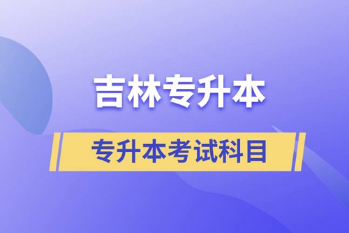 吉林專升本考試科目有什么？