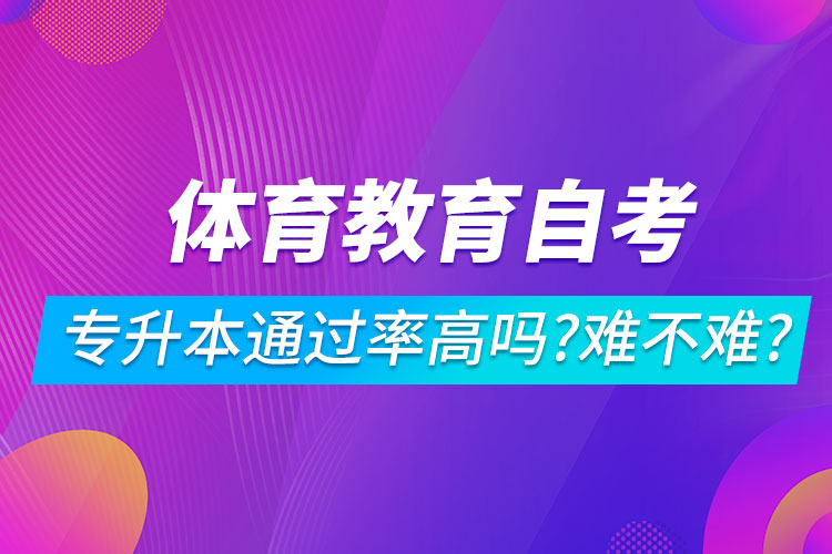 體育教育自考專(zhuān)升本通過(guò)率高嗎？難不難？