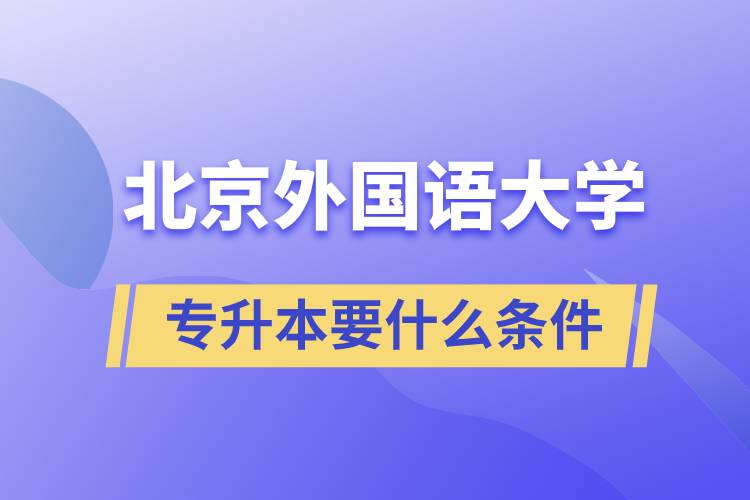 北京外國(guó)語(yǔ)大學(xué)專升本要什么條件？