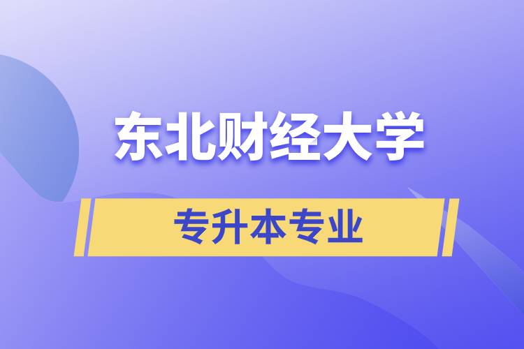 東北財經(jīng)大學(xué)專升本有哪些專業(yè)可以報名？