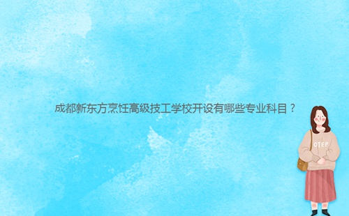 成都新東方烹飪高級技工學校開設有哪些專業(yè)科目？