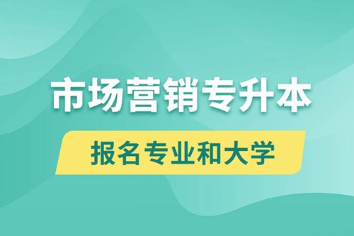 市場(chǎng)營銷專升本對(duì)口報(bào)名專業(yè)有哪些和能去什么大學(xué)報(bào)名？