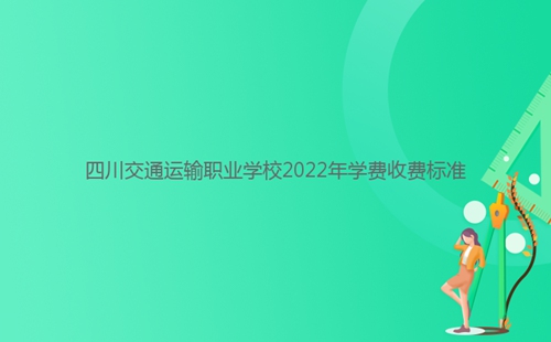 四川交通運輸職業(yè)學(xué)校2022年學(xué)費收費標(biāo)準