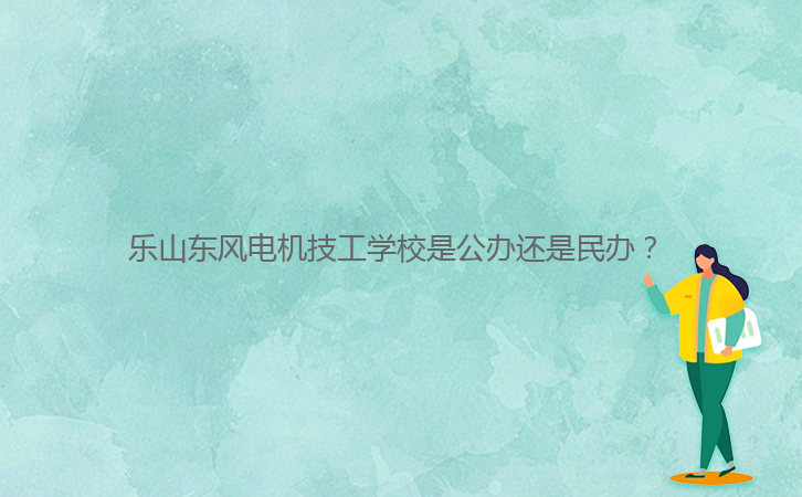 樂山東風電機技工學校是公辦還是民辦？ 