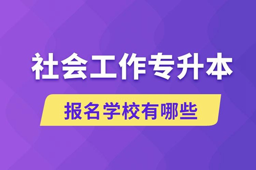 社會(huì)工作專升本學(xué)校有哪些可報(bào)名？