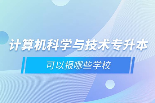 計(jì)算機(jī)科學(xué)與技術(shù)專升本可以報(bào)哪些學(xué)校