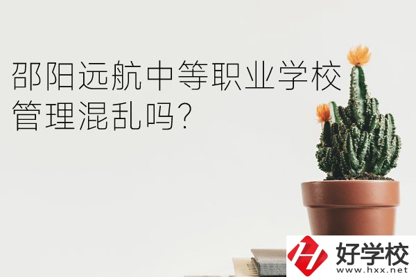 邵陽遠(yuǎn)航中等職業(yè)學(xué)校怎么樣？管理混亂嗎？