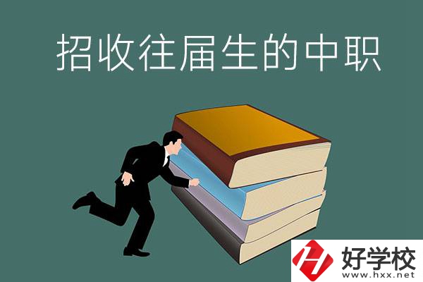 長沙招收往屆生的中職學(xué)校有哪些？