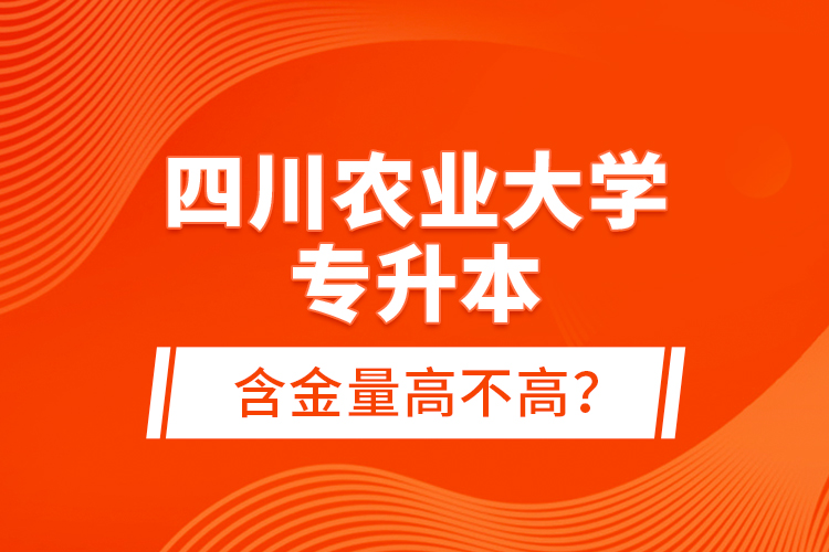 四川農(nóng)業(yè)大學(xué)專升本含金量高不高？