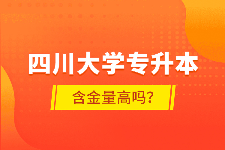 四川大學(xué)專升本含金量高嗎？