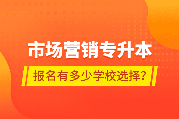 市場(chǎng)營(yíng)銷專升本報(bào)名有多少學(xué)校選擇？