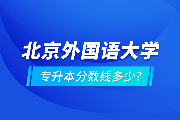 北京外國語大學(xué)專升本分數(shù)線多少？