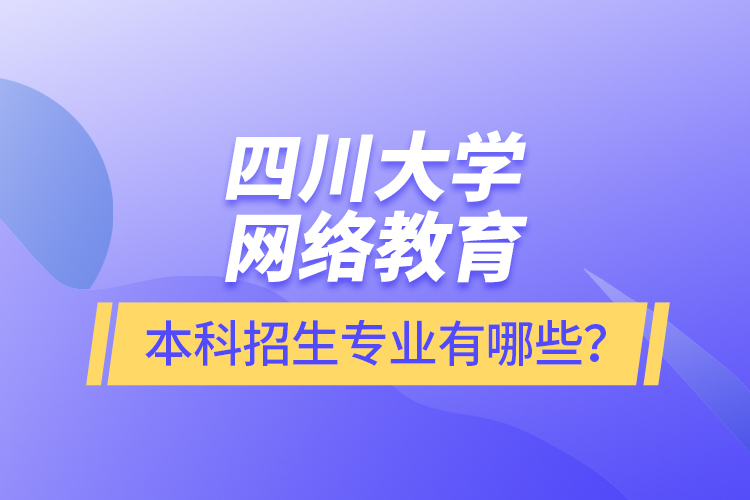 四川大學網(wǎng)絡教育本科報名專業(yè)有哪些？