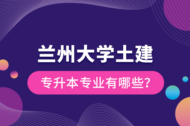 蘭州大學(xué)土建專升本專業(yè)有哪些？