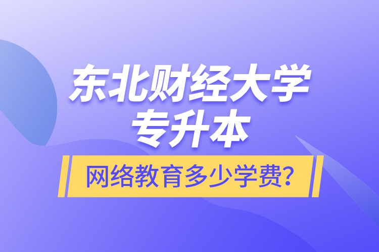 東北財(cái)經(jīng)大學(xué)專升本網(wǎng)絡(luò)教育多少學(xué)費(fèi)？