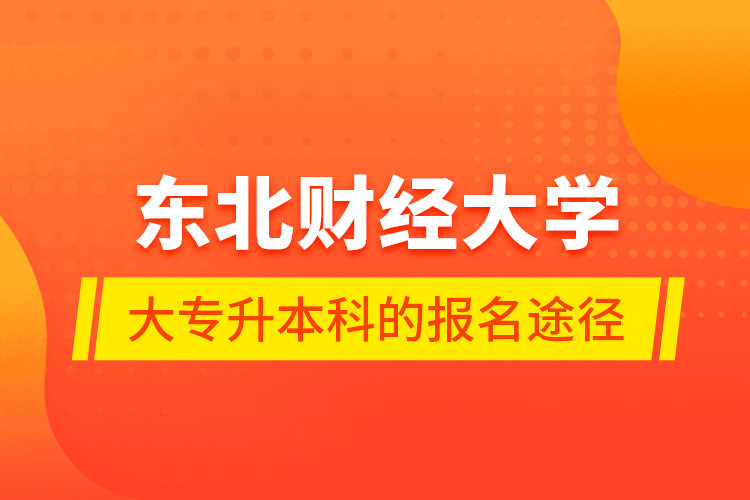 東北財(cái)經(jīng)大學(xué)大專升本科的報(bào)名途徑