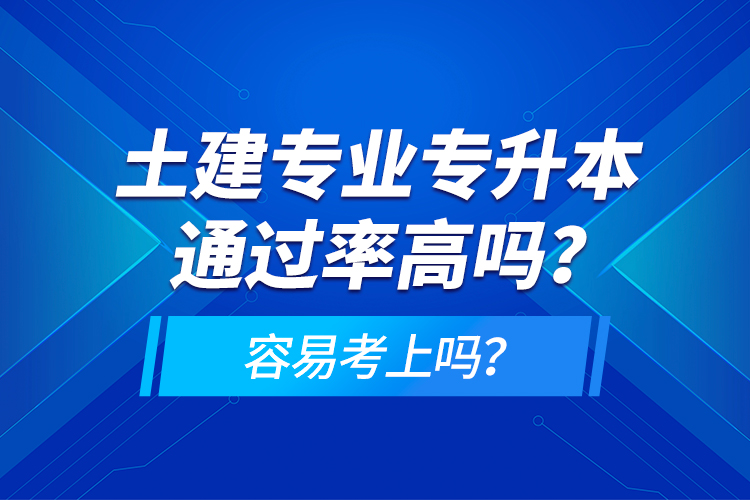 土建專業(yè)專升本通過率高嗎？容易考上嗎？