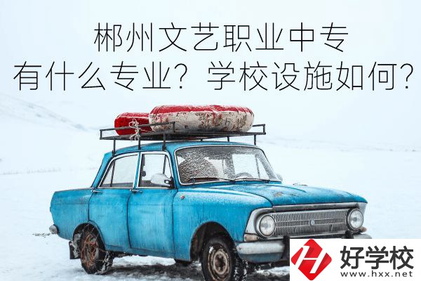 郴州文藝職業(yè)中專有什么專業(yè)？學(xué)校設(shè)施如何？