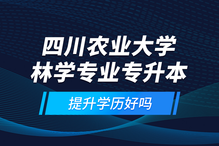 四川農(nóng)業(yè)大學(xué)林學(xué)專業(yè)專升本提升學(xué)歷好嗎？