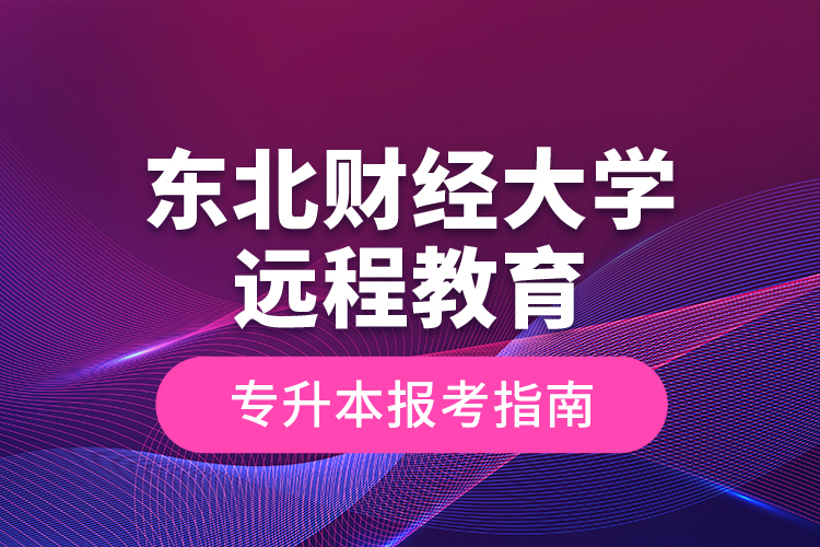 東北財(cái)經(jīng)大學(xué)遠(yuǎn)程教育專升本報(bào)考指南