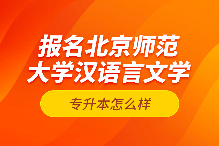 報名北京師范大學(xué)漢語言文學(xué)專升本怎么樣？