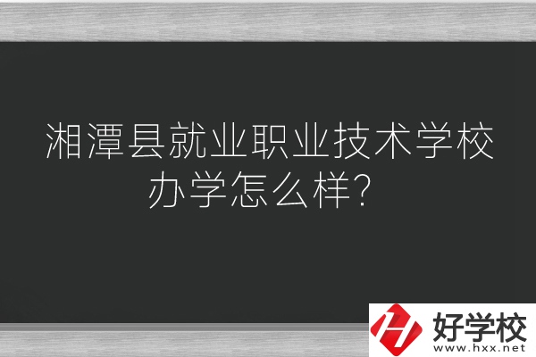 湘潭縣就業(yè)職業(yè)技術(shù)學校辦學怎么樣？好不好？