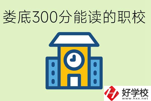 婁底300多分能上哪些職校？有什么專業(yè)可以學？