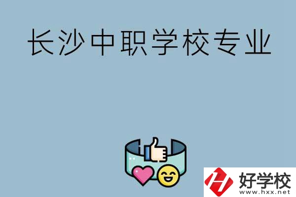 在長(zhǎng)沙上中職學(xué)校讀哪類專業(yè)比較好？