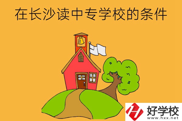 在長(zhǎng)沙讀中專學(xué)校需要什么條件？