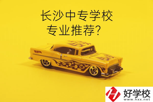 長(zhǎng)沙中專學(xué)校有哪些？有什么專業(yè)推薦？