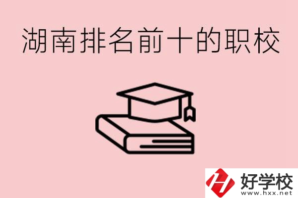 湖南排名前十職業(yè)學(xué)校是哪些？具體位置在哪里？