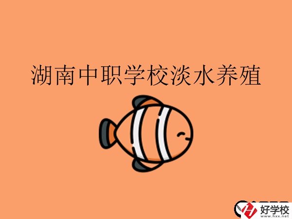 在湖南，哪些中職學校開設了淡水養(yǎng)殖專業(yè)?