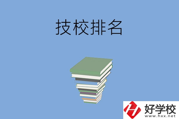 長(zhǎng)沙排名前五的技校是哪些？有什么特色專業(yè)？