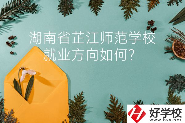 湖南省芷江師范學校教學質(zhì)量怎么樣？就業(yè)方向如何？