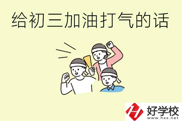 給初三學(xué)生加油打氣的話有哪些？邵陽有哪些民辦職校？