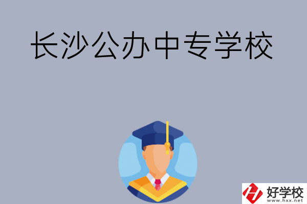 長沙有哪些公辦中專學(xué)校值得選擇呢？