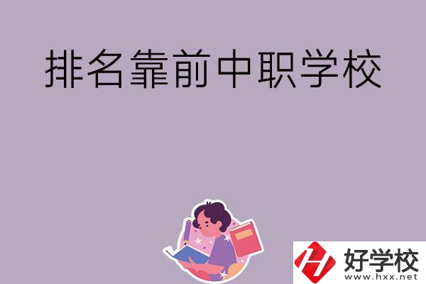 湖南排名靠前的中職學(xué)校有哪些？