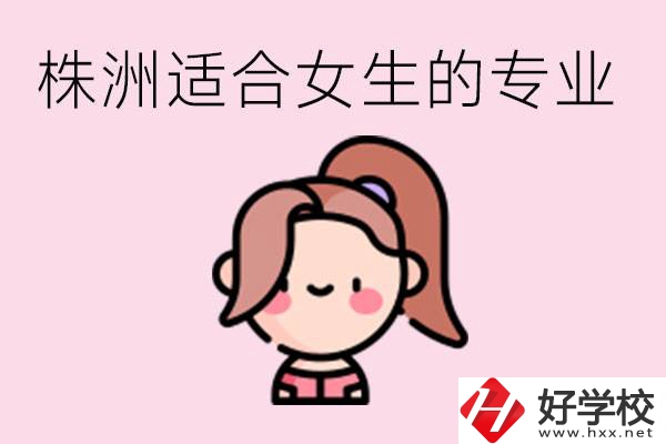 株洲職高有哪些專業(yè)適合女生？有哪些職高推薦？