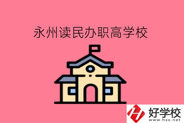 永州讀民辦職高，可以去哪些學(xué)校?