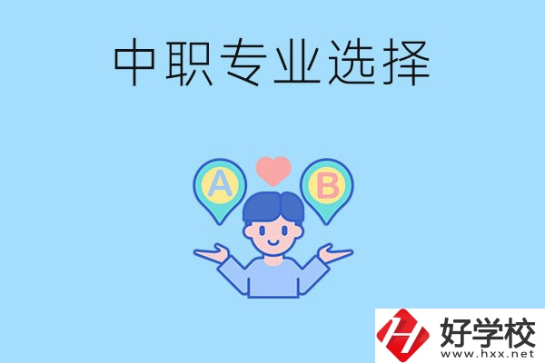 湖南中職該怎么選專業(yè)？有什么專業(yè)推薦？