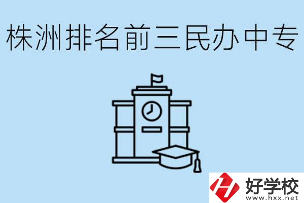 株洲市排名前三的民辦中專學校是哪些？學費多少？