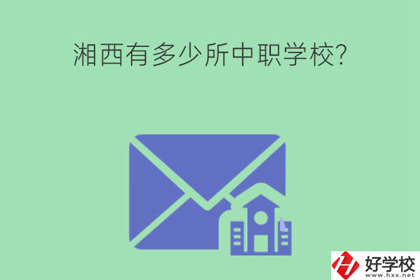 湘西有多少所中職學(xué)校？有哪些熱門專業(yè)？