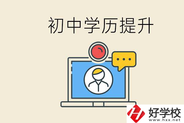 初中學(xué)歷怎么提升學(xué)歷？湖南有哪些合適的學(xué)校？