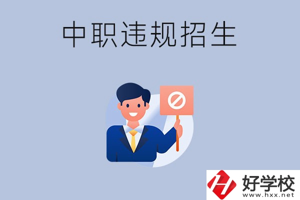 在湖南中職遇到違規(guī)招生怎么辦？哪些行為是違規(guī)招生？