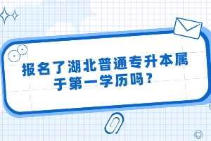 報名了湖北普通專升本屬于第一學(xué)歷嗎？